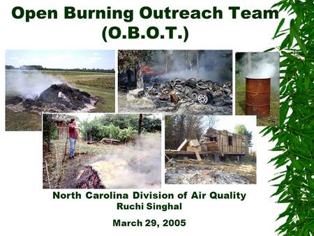 Open Burning Outreach Team (O.B.O.T.) North Carolina Division of Air Quality Ruchi Singhal March 29, 2005.