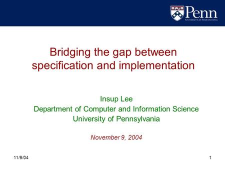 11/9/041 Bridging the gap between specification and implementation Insup Lee Department of Computer and Information Science University of Pennsylvania.