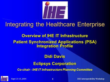 Sept 13-15, 2004IHE Interoperability Workshop 1 Integrating the Healthcare Enterprise Overview of IHE IT Infrastructure Patient Synchronized Applications.