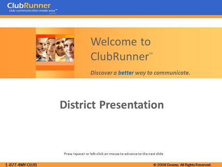 1-877-4MY-CLUB © 2008 Doxess. All Rights Reserved. District Presentation Press or left-click on mouse to advance to the next slide Welcome to ClubRunner.