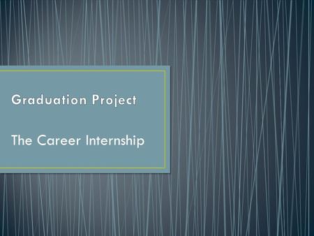 The Career Internship The purpose of the Career Internship is for the student to spend a minimum of 25 hours working/shadowing in a career field in which.