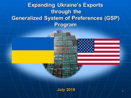 Expanding Ukraine's Exports through the Generalized System of Preferences (GSP) Program July 2015 July 2015 1.