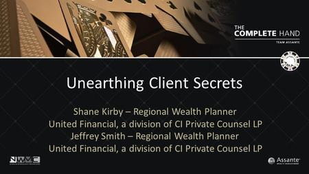 Unearthing Client Secrets Shane Kirby – Regional Wealth Planner United Financial, a division of CI Private Counsel LP Jeffrey Smith – Regional Wealth Planner.