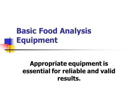 Basic Food Analysis Equipment Appropriate equipment is essential for reliable and valid results.