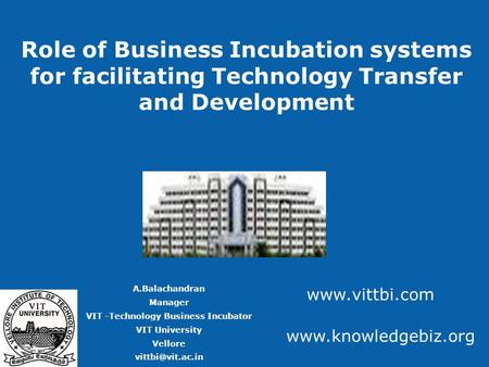 Role of Business Incubation systems for facilitating Technology Transfer and Development A.Balachandran Manager VIT -Technology Business Incubator VIT.