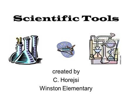 Scientific Tools created by C. Horejsi Winston Elementary.