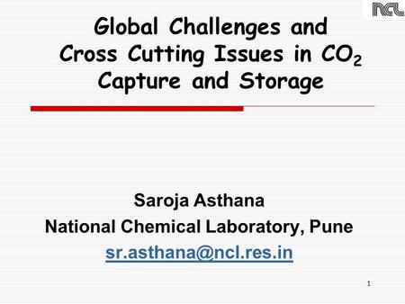 1 Global Challenges and Cross Cutting Issues in CO 2 Capture and Storage Saroja Asthana National Chemical Laboratory, Pune