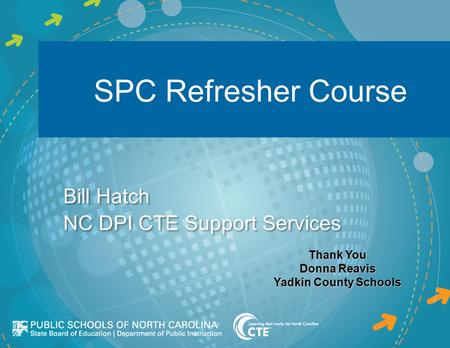 SPC Refresher Course Bill Hatch NC DPI CTE Support Services Bill Hatch NC DPI CTE Support Services Thank You Donna Reavis Yadkin County Schools.