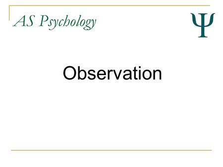 AS Psychology Observation. AS Psychology By the end of this lesson you should... Have an overview of observation as a research method Be able to describe.