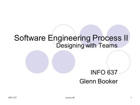 INFO 637Lecture #61 Software Engineering Process II Designing with Teams INFO 637 Glenn Booker.