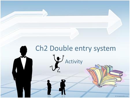 Ch2 Double entry system Activity. Tasks Task 1. Classify accounts Group of 3 – 4 students Time limit ： 1 min Marks will be awarded to the group who answers.