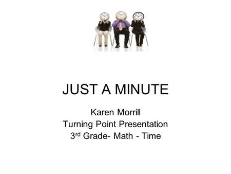 JUST A MINUTE Karen Morrill Turning Point Presentation 3 rd Grade- Math - Time.