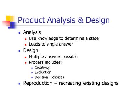 Product Analysis & Design Analysis Use knowledge to determine a state Leads to single answer Design Multiple answers possible Process includes: Creativity.