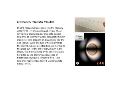 Ferronematic Fredericksz Transition LCMRC researchers are exploring the recently discovered ferronematic liquid crystal phase, revealing a dramatic polar.