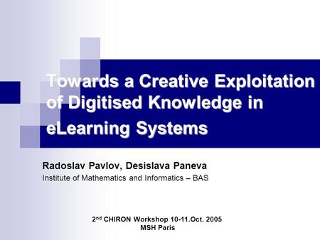 Towards a Creative Exploitation of Digitised Knowledge in eLearning Systems Radoslav Pavlov, Desislava Paneva Institute of Mathematics and Informatics.