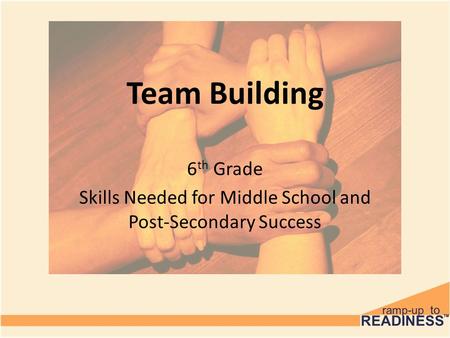 Team Building 6 th Grade Skills Needed for Middle School and Post-Secondary Success.