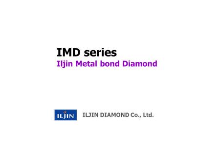 IMD series Iljin Metal bond Diamond ILJIN DIAMOND Co., Ltd.