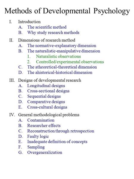 Methods of Developmental Psychology I.Introduction A.The scientific method B.Why study research methods II.Dimensions of research method A.The normative-explanatory.