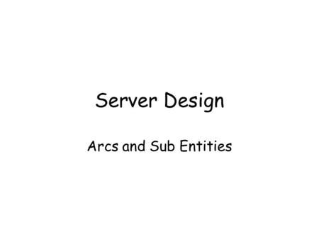 Server Design Arcs and Sub Entities.