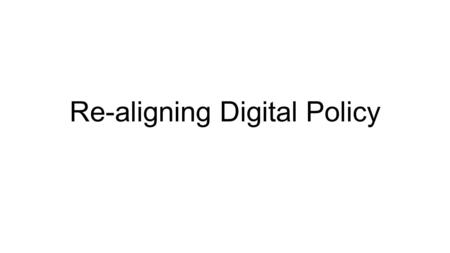 Re-aligning Digital Policy. Role of Digital Policy Setting digital policy Consumer offering Usage rules Content protection Reviewing licensing agreements.