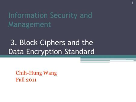 Information Security and Management 3. Block Ciphers and the Data Encryption Standard Chih-Hung Wang Fall 2011 1.