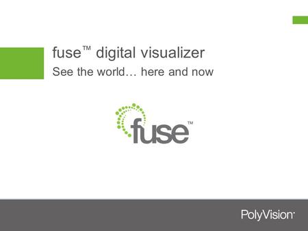 Fuse ™ digital visualizer See the world… here and now.