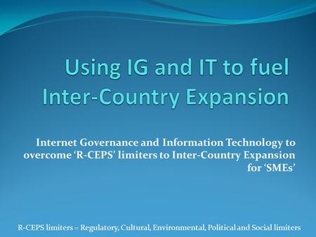 Internet Governance and Information Technology to overcome ‘R-CEPS’ limiters to Inter-Country Expansion for ‘SMEs’ R-CEPS limiters = Regulatory, Cultural,