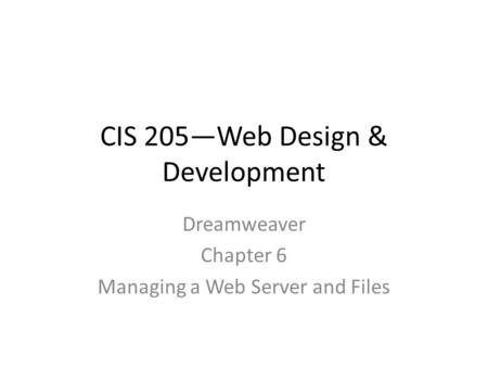 CIS 205—Web Design & Development Dreamweaver Chapter 6 Managing a Web Server and Files.