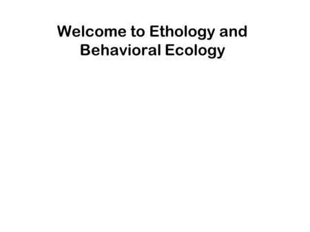 Welcome to Ethology and Behavioral Ecology. Why Do We Study Animal Behavior?