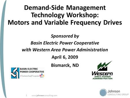 Www.johnsonconsulting.com 1 Demand-Side Management Technology Workshop: Motors and Variable Frequency Drives Sponsored by Basin Electric Power Cooperative.