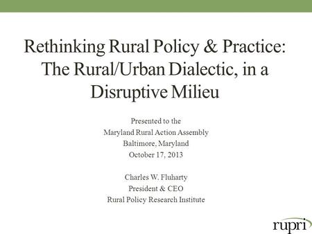 Rethinking Rural Policy & Practice: The Rural/Urban Dialectic, in a Disruptive Milieu Presented to the Maryland Rural Action Assembly Baltimore, Maryland.