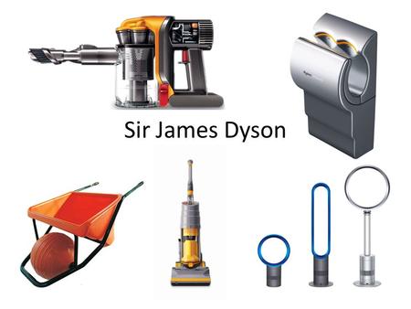 Sir James Dyson. Biography Birth: 2 May 1947 Cromer Norfolk England. Education: Byam Shaw School of Art (1965-1966) Royal College of Art (1966-1970) Work: