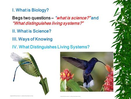 I. What is Biology? Begs two questions – “what is science?” and “What distinguishes living systems?” II. What is Science? III. Ways of Knowing IV. What.