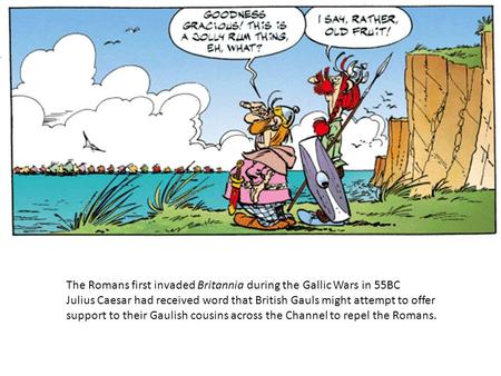 The Romans first invaded Britannia during the Gallic Wars in 55BC Julius Caesar had received word that British Gauls might attempt to offer support to.