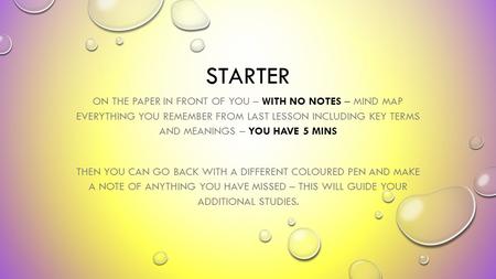 STARTER ON THE PAPER IN FRONT OF YOU – WITH NO NOTES – MIND MAP EVERYTHING YOU REMEMBER FROM LAST LESSON INCLUDING KEY TERMS AND MEANINGS – YOU HAVE 5.