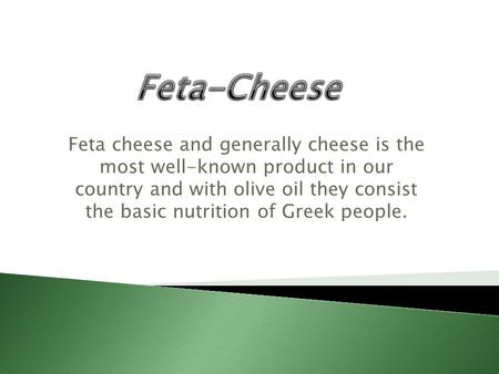 Feta cheese and generally cheese is the most well-known product in our country and with olive oil they consist the basic nutrition of Greek people.