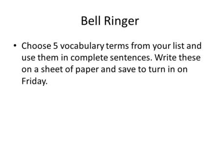 Bell Ringer Choose 5 vocabulary terms from your list and use them in complete sentences. Write these on a sheet of paper and save to turn in on Friday.