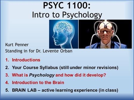 PSYC 1100: Intro to Psychology Kurt Penner Standing in for Dr. Levente Orban 1.Introductions 2.Your Course Syllabus (still under minor revisions) 3.What.