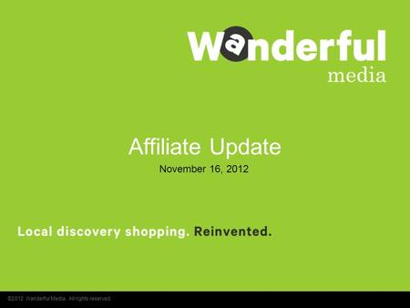 Affiliate Update Affiliate Update ©2012 Wanderful Media. All rights reserved. November 16, 2012.