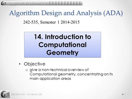 242-535 ADA: 14. Intro to CG1 Objective o give a non-technical overview of Computational geometry, concentrating on its main application areas Algorithm.