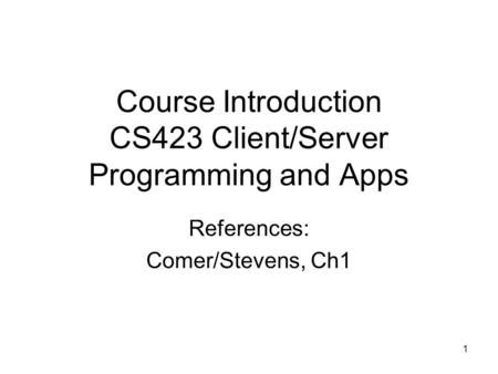 1 Course Introduction CS423 Client/Server Programming and Apps References: Comer/Stevens, Ch1.