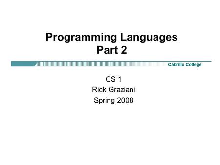 Programming Languages Part 2 CS 1 Rick Graziani Spring 2008.