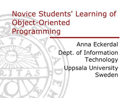 Novice Students' Learning of Object-Oriented Programming Anna Eckerdal Dept. of Information Technology Uppsala University Sweden.