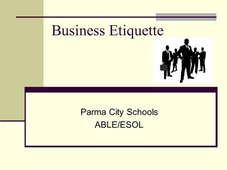 Business Etiquette Parma City Schools ABLE/ESOL. Business Etiquette Basic manners – bring them into your work environment “thank you” “excuse me” 60%