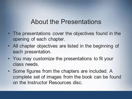 About the Presentations The presentations cover the objectives found in the opening of each chapter. All chapter objectives are listed in the beginning.