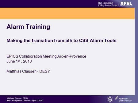 XFEL The European X-Ray Laser Project X-Ray Free-Electron Laser Matthias Clausen, DESY XFEL Refrigerator Controls – April 27 2010 Alarm Training Making.