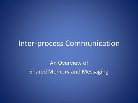 Inter-process Communication An Overview of Shared Memory and Messaging.