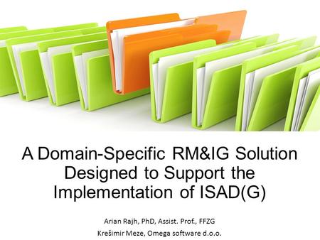 A Domain-Specific RM&IG Solution Designed to Support the Implementation of ISAD(G) Arian Rajh, PhD, Assist. Prof., FFZG Krešimir Meze, Omega software d.o.o.