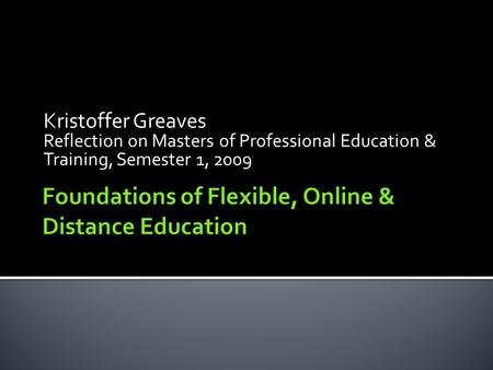 Kristoffer Greaves Reflection on Masters of Professional Education & Training, Semester 1, 2009.