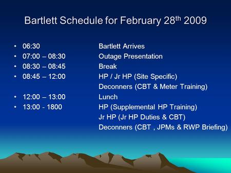 Bartlett Schedule for February 28 th 2009 06:30 07:00 – 08:30 08:30 – 08:45 08:45 – 12:00 12:00 – 13:00 13:00 - 1800 Bartlett Arrives Outage Presentation.